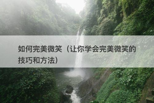 如何完美微笑（让你学会完美微笑的技巧和方法）