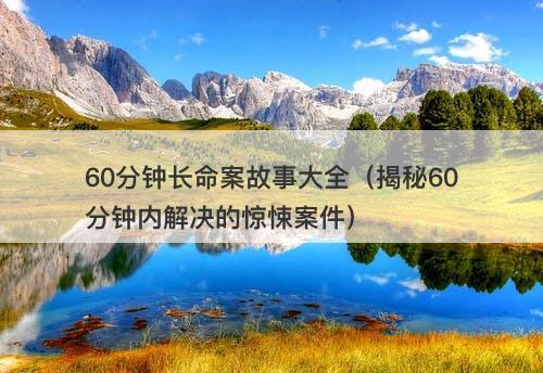60分钟长命案故事大全（揭秘60分钟内解决的惊悚案件）