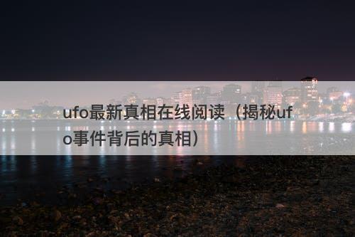 ufo最新真相在线阅读（揭秘ufo事件背后的真相）-图1