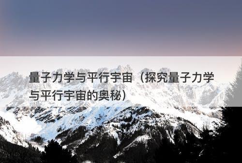 量子力学与平行宇宙（探究量子力学与平行宇宙的奥秘）