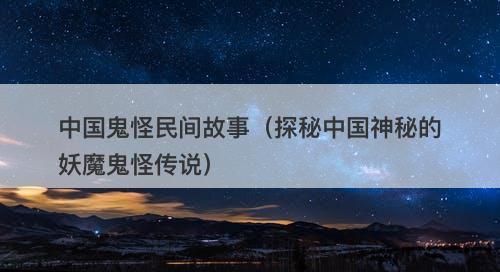 中国鬼怪民间故事（探秘中国神秘的妖魔鬼怪传说）-图1