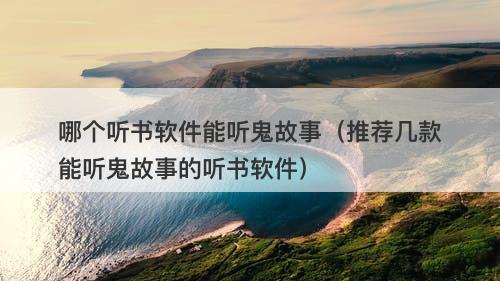 哪个听书软件能听鬼故事（推荐几款能听鬼故事的听书软件）