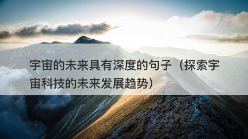 宇宙的未来具有深度的句子（探索宇宙科技的未来发展趋势）-图1