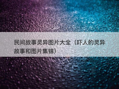 民间故事灵异图片大全（吓人的灵异故事和图片集锦）