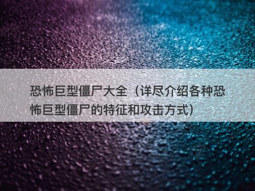 恐怖巨型僵尸大全（详尽介绍各种恐怖巨型僵尸的特征和攻击方式）-图1