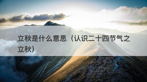 立秋是什么意思（认识二十四节气之立秋）-图1