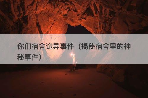 你们宿舍诡异事件（揭秘宿舍里的神秘事件）-图1