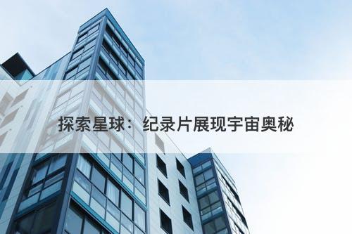 探索星球：纪录片展现宇宙奥秘-图1