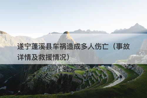 遂宁蓬溪县车祸造成多人伤亡（事故详情及救援情况）-图1