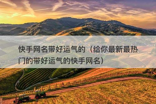 快手网名带好运气的（给你最新最热门的带好运气的快手网名）-图1