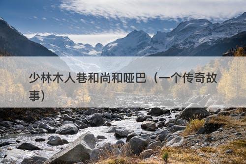 少林木人巷和尚和哑巴（一个传奇故事）-图1