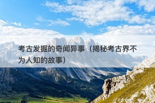 考古发掘的奇闻异事（揭秘考古界不为人知的故事）-图1