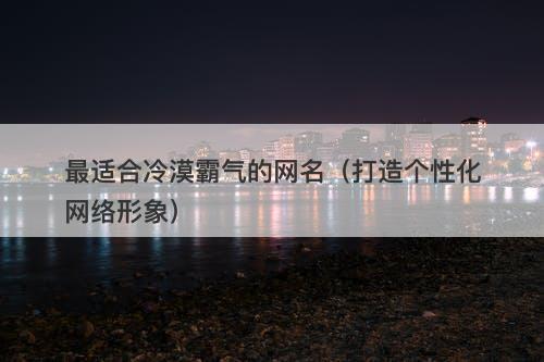 最适合冷漠霸气的网名（打造个性化网络形象）-图1