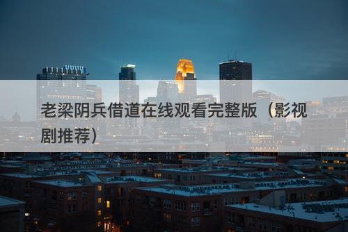 老梁阴兵借道在线观看完整版（影视剧推荐）-图1