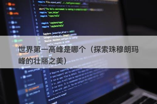 世界第一高峰是哪个（探索珠穆朗玛峰的壮丽之美）-图1