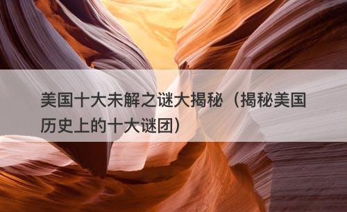 美国十大未解之谜大揭秘（揭秘美国历史上的十大谜团）-图1