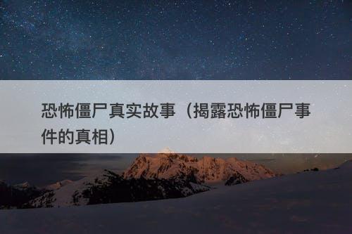 恐怖僵尸真实故事（揭露恐怖僵尸事件的真相）-图1