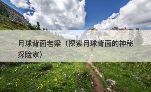 月球背面老梁（探索月球背面的神秘探险家）-图1