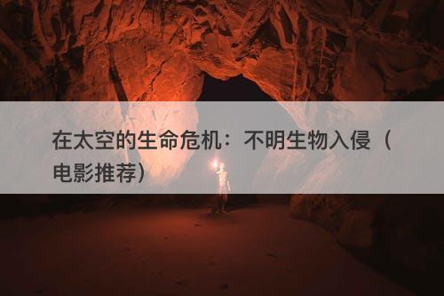 在太空的生命危机：不明生物入侵（电影推荐）-图1