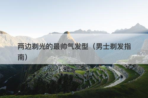 两边剃光的最帅气发型（男士剃发指南）-图1