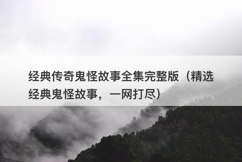 经典传奇鬼怪故事全集完整版（精选经典鬼怪故事，一网打尽）-图1