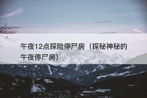 午夜12点探险停尸房（探秘神秘的午夜停尸房）-图1