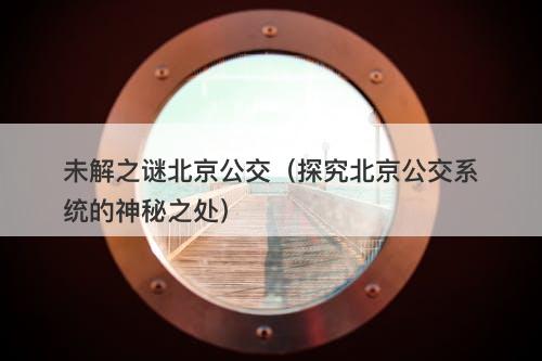 未解之谜北京公交（探究北京公交系统的神秘之处）