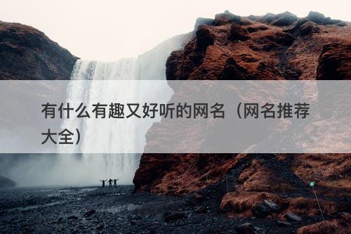 有什么有趣又好听的网名（网名推荐大全）