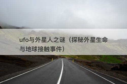 ufo与外星人之谜（探秘外星生命与地球接触事件）