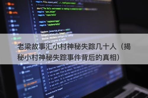 老梁故事汇小村神秘失踪几十人（揭秘小村神秘失踪事件背后的真相）