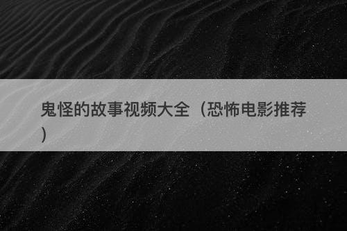 鬼怪的故事视频大全（恐怖电影推荐）-图1