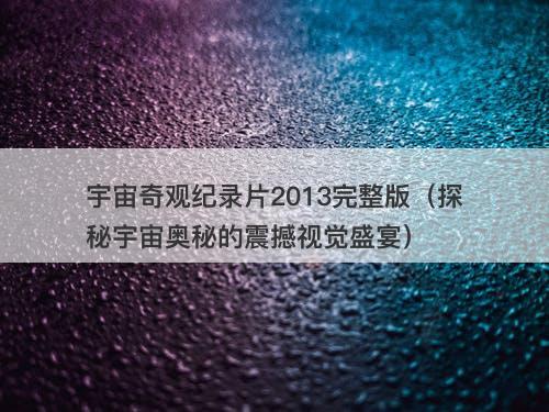 宇宙奇观纪录片2013完整版（探秘宇宙奥秘的震撼视觉盛宴）-图1