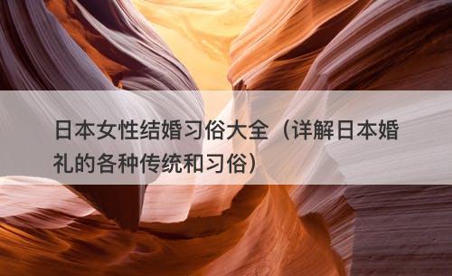 日本女性结婚习俗大全（详解日本婚礼的各种传统和习俗）