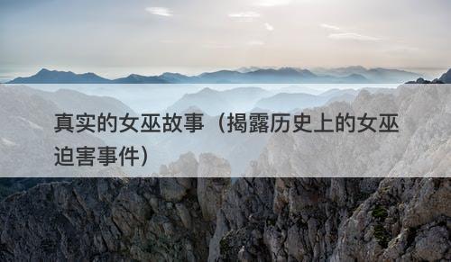 真实的女巫故事（揭露历史上的女巫迫害事件）