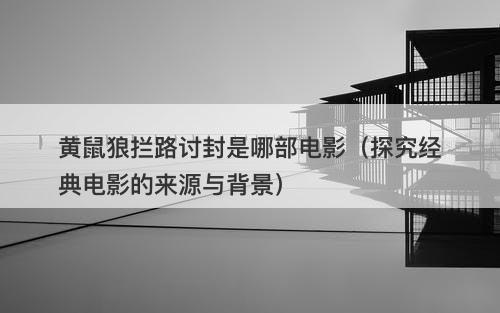 黄鼠狼拦路讨封是哪部电影（探究经典电影的来源与背景）