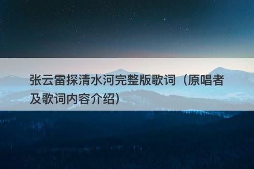 张云雷探清水河完整版歌词（原唱者及歌词内容介绍）