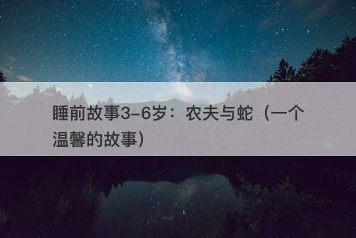 睡前故事3-6岁：农夫与蛇（一个温馨的故事）