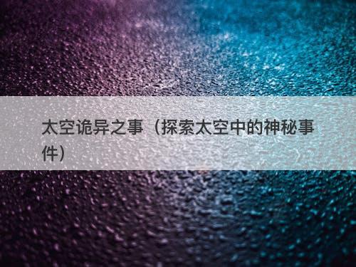 太空诡异之事（探索太空中的神秘事件）-图1