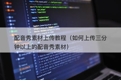 配音秀素材上传教程（如何上传三分钟以上的配音秀素材）
