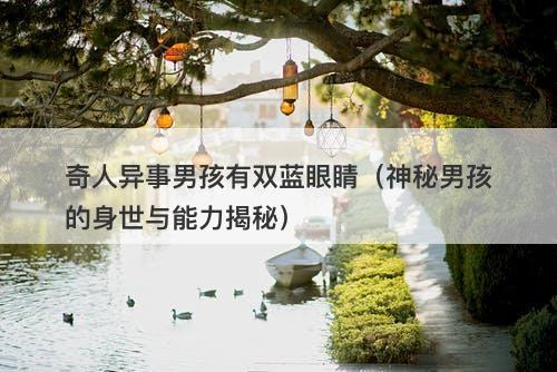 奇人异事男孩有双蓝眼睛（神秘男孩的身世与能力揭秘）