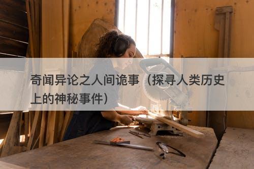 奇闻异论之人间诡事（探寻人类历史上的神秘事件）