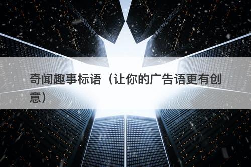 奇闻趣事标语(让你的广告语更有创意)-图1 奇闻趣事标语(让你的广告语更有创意)-图1