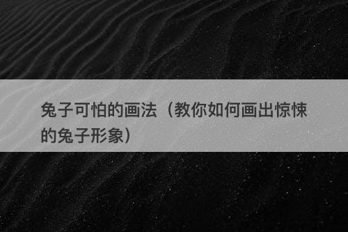 兔子可怕的画法（教你如何画出惊悚的兔子形象）-图1
