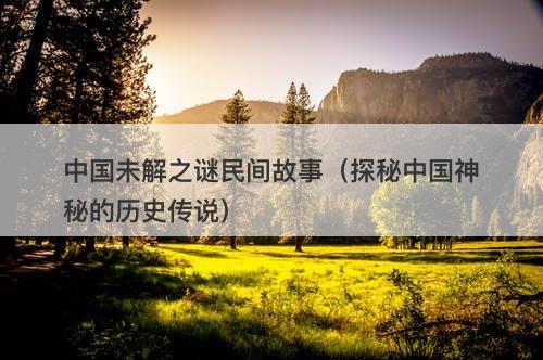 中国未解之谜民间故事（探秘中国神秘的历史传说）-图1