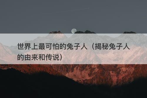 世界上最可怕的兔子人（揭秘兔子人的由来和传说）