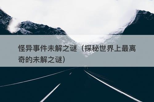 怪异事件未解之谜（探秘世界上最离奇的未解之谜）