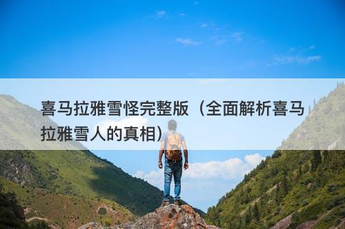 喜马拉雅雪怪完整版（全面解析喜马拉雅雪人的真相）