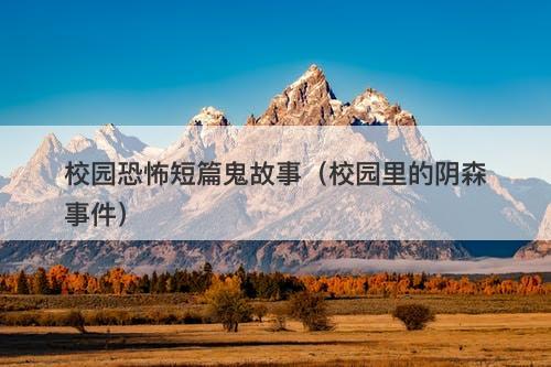 校园恐怖短篇鬼故事（校园里的阴森事件）-图1