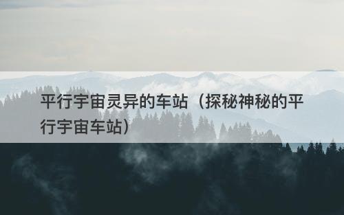 平行宇宙灵异的车站（探秘神秘的平行宇宙车站）-图1