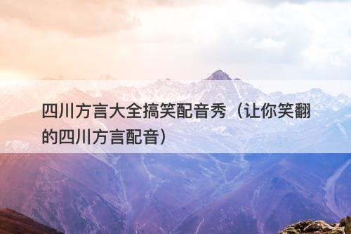 四川方言大全搞笑配音秀（让你笑翻的四川方言配音）